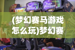 (梦幻赛马游戏怎么玩)梦幻赛马游戏，体验速度与激情的极致魅力