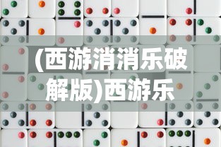 (西游消消乐破解版)西游乐消消辅助，游戏进阶与策略解析