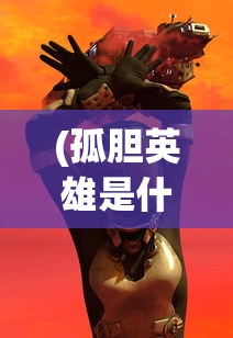 (孤胆英雄是什么意思)孤胆英雄，高清画质下的英雄传奇