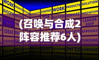 (召唤与合成2阵容推荐6人)召唤与合成2阵容T0，策略分析与最佳组合探讨