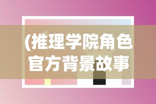 (推理学院角色官方背景故事)推理学院所有人物档案解析与探讨