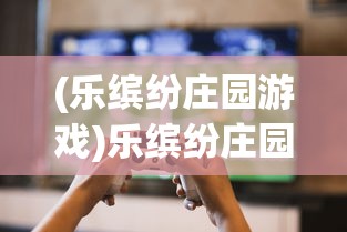 (乐缤纷庄园游戏)乐缤纷庄园无广告修改器2024，游戏乐趣的新篇章