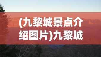 (九黎城景点介绍图片)九黎城景点深度解析与探索