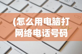 (怎么用电脑打网络电话号码)如何用电脑打网络电话，详细指南与常见问答