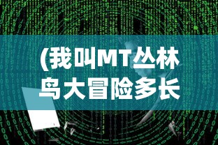 (我叫MT丛林鸟大冒险多长时间开区)我叫MT丛林鸟大冒险，一场冒险与探索的盛宴