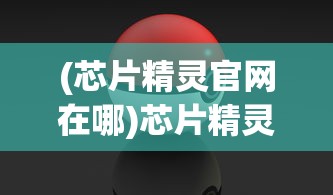 (芯片精灵官网在哪)芯片精灵官网，探索智能科技前沿的引领者
