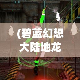 (碧蓝幻想大陆地龙鳞怎么弄)碧蓝幻想大陆，奇幻世界的探索与冒险