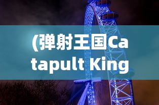 (弹射王国Catapult King下载)弹射王国的奇幻之旅，探索未知，挑战极限