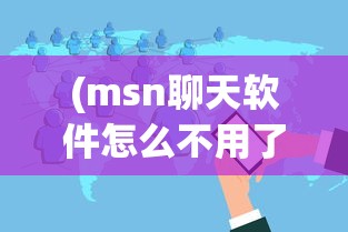 (msn聊天软件怎么不用了呢)探究MSN聊天软件不再流行的原因