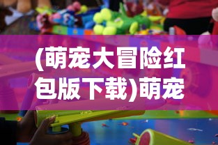 (萌宠大冒险红包版下载)萌宠大冒险红包版，冒险与乐趣并存的游戏新体验