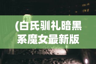 (白氏驯礼暗黑系魔女最新版本更新内容介绍)白氏驯礼，暗黑系魔女的神秘面纱