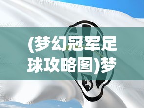 (梦幻冠军足球攻略图)梦幻冠军足球攻略，从新手到冠军的足球之路