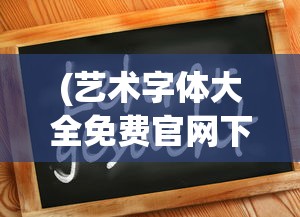 (艺术字体大全免费官网下载)艺术字体大全官网，免费字体资源的宝库