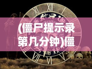(僵尸提示录第几分钟)僵尸提示，背后的神秘与探索