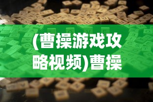 (曹操游戏攻略视频)曹操游戏攻略详解，从策略到技巧的全面指南