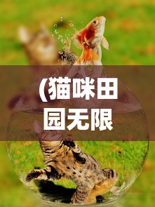 (猫咪田园无限金币版)猫咪田园，无限金鱼与猫咪的奇妙世界