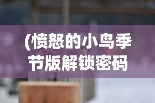 (愤怒的小鸟季节版解锁密码)愤怒的小鸟季节版解锁攻略与解析
