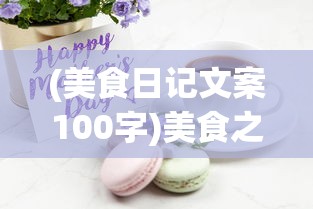 (美食日记文案100字)美食之旅的日记，品味生活的每一刻