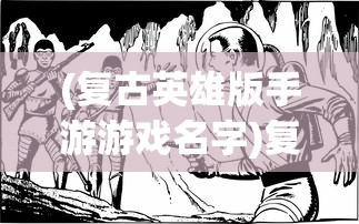(复古英雄版手游游戏名字)复古英雄版手游，重温经典，英雄再临