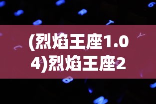 (烈焰王座1.04)烈焰王座2024年最新版本，全新体验与特色解析