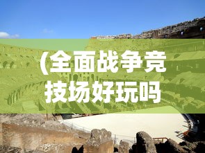 (全面战争竞技场好玩吗)全面战争竞技场现在还能玩吗？游戏运营现状与未来展望