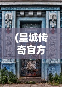 (皇城传奇官方网站入口)皇城传奇官方网站，探索传奇世界的门户