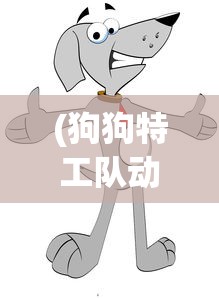 (狗狗特工队动画片全集叫什么名字)狗狗特工队，动漫世界的英勇冒险