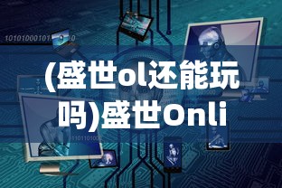 (盛世ol还能玩吗)盛世Online源代码，深度解析与常见问题解答