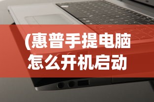 (惠普手提电脑怎么开机启动)惠普手提电脑开机步骤详解及常见问题解答