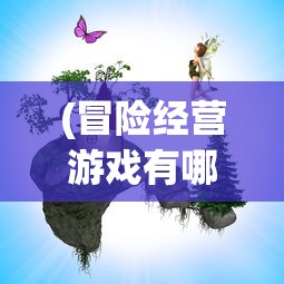 (冒险经营游戏有哪些)冒险经营游戏，探索与盈利的双重魅力