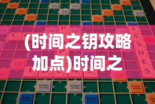 (时间之钥攻略加点)时间之钥攻略大全及常见问题解答