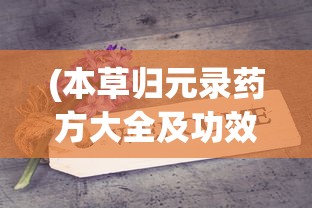 (本草归元录药方大全及功效与作用)本草归元录药方大全及功效详解，古方传承与现代应用
