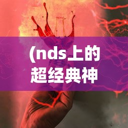 (nds上的超经典神作是什么)NDS上的超经典神作，那些无法忘怀的游戏时光