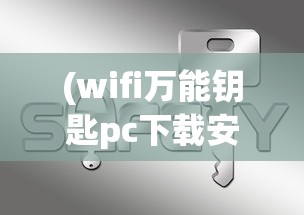 (wifi万能钥匙pc下载安装)WiFi万能钥匙电脑版安卓，一站式解决你的网络需求