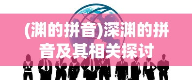 (渊的拼音)深渊的拼音及其相关探讨