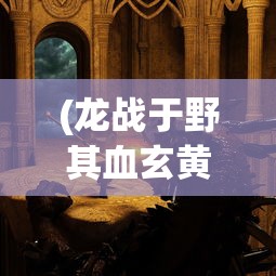 (龙战于野其血玄黄神赵云)龙战于野其血玄黄，一场史诗般的战争与深邃的象征意义