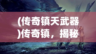 (传奇镇天武器)传奇镇，揭秘天属性背后的神秘力量