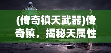 (传奇镇天武器)传奇镇，揭秘天属性背后的神秘力量