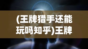 (王牌猎手还能玩吗知乎)王牌猎手还能玩吗，游戏现状分析与未来展望