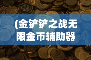 (金铲铲之战无限金币辅助器下载)金铲铲之战，无限金币辅助器的探索与挑战