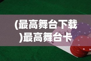(最高舞台下载)最高舞台卡面获取攻略，方法与技巧详解