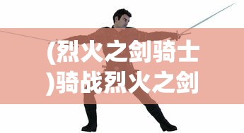 (烈火之剑骑士)骑战烈火之剑物品一览及其在游戏中的应用与影响