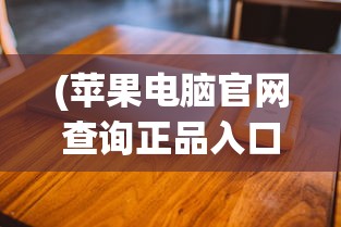 (苹果电脑官网查询正品入口在哪)苹果电脑官网正品查询入口——辨别真伪，保障您的权益