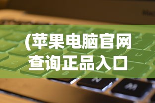 (苹果电脑官网查询正品入口在哪)苹果电脑官网正品查询入口——辨别真伪，保障您的权益