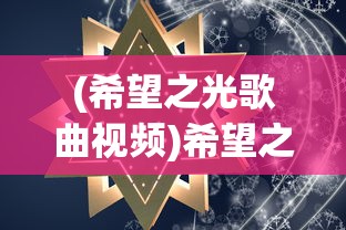 (希望之光歌曲视频)希望之光歌曲，照亮心灵的旋律与启示
