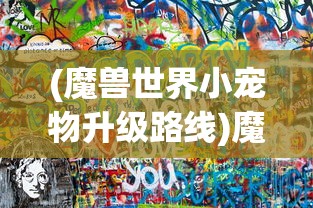 (魔兽世界小宠物升级路线)魔兽世界小宠物升级攻略及常见问题解答