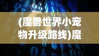 (魔兽世界小宠物升级路线)魔兽世界小宠物升级攻略及常见问题解答