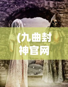 (九曲封神官网)九曲封神，传奇故事与深度解读