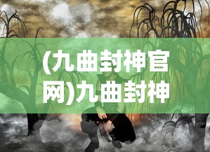 (九曲封神官网)九曲封神，传奇故事与深度解读