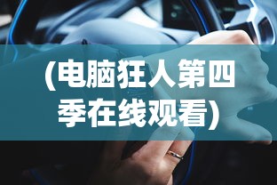 (电脑狂人第四季在线观看)电脑狂人第四季，技术与文化的碰撞
